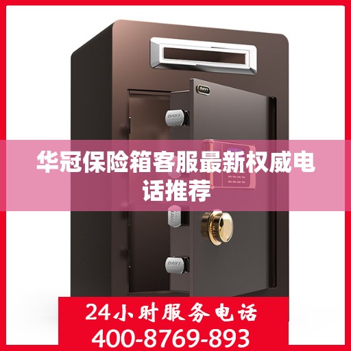 华冠保险箱客服最新权威电话推荐
