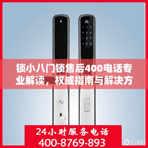 锁小八门锁售后400电话专业解读，权威指南与解决方案