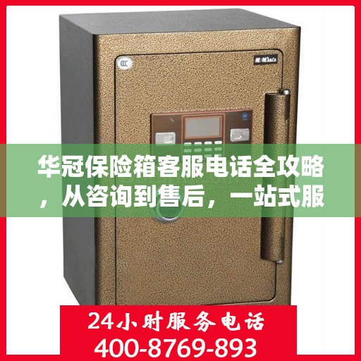 华冠保险箱客服电话全攻略，从咨询到售后，一站式服务详解