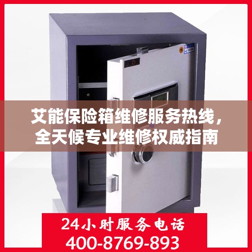 艾能保险箱维修服务热线，全天候专业维修权威指南