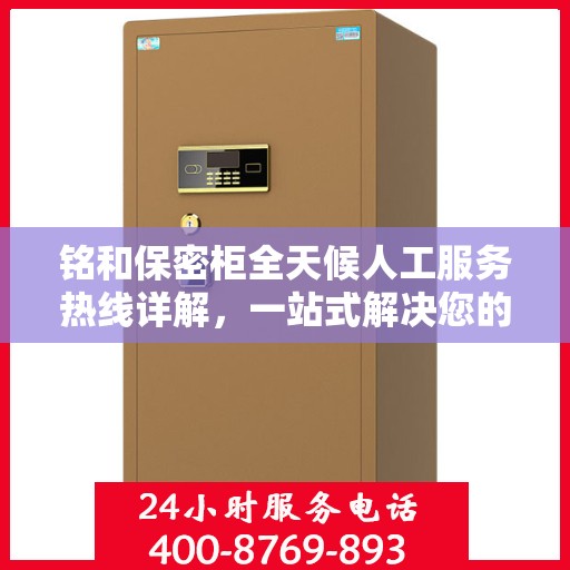 铭和保密柜全天候人工服务热线详解，一站式解决您的安全与便捷需求