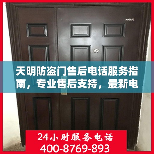 天明防盗门售后电话服务指南，专业售后支持，最新电话查询攻略