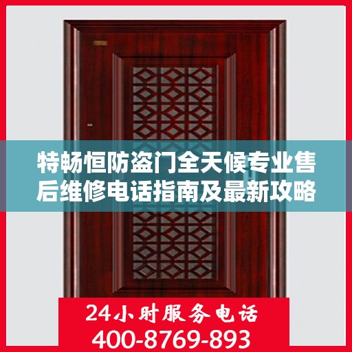 特畅恒防盗门全天候专业售后维修电话指南及最新攻略速递