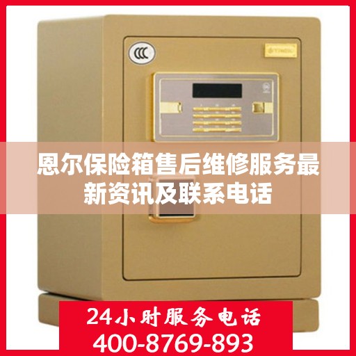 恩尔保险箱售后维修服务最新资讯及联系电话