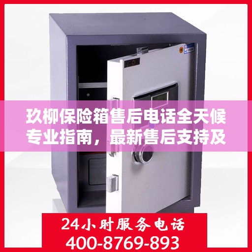 玖柳保险箱售后电话全天候专业指南，最新售后支持及攻略汇总