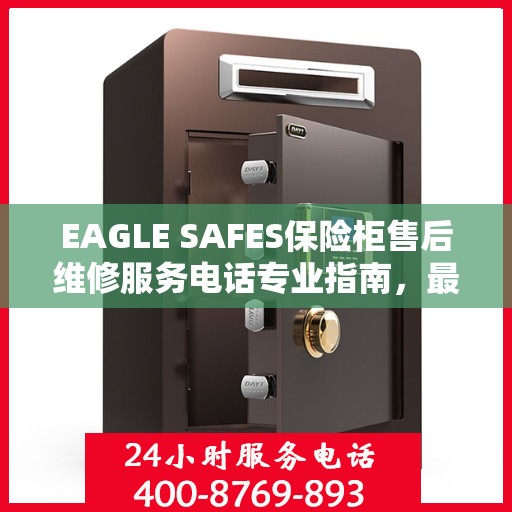 EAGLE SAFES保险柜售后维修服务电话专业指南，最新售后维修攻略