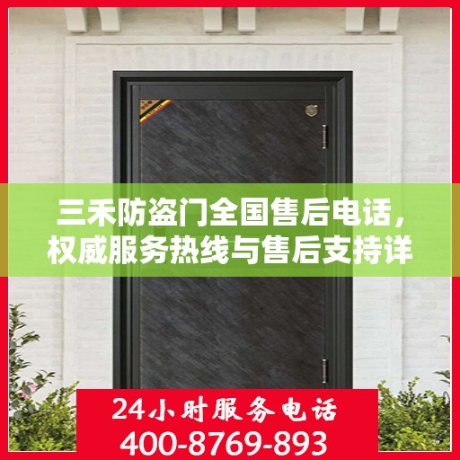 三禾防盗门全国售后电话，权威服务热线与售后支持详解