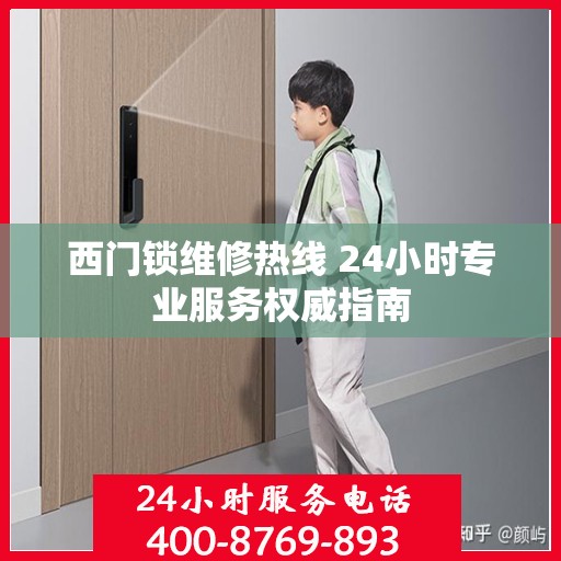 西门锁维修热线 24小时专业服务权威指南