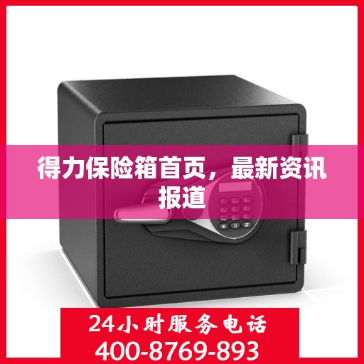 得力保险箱首页，最新资讯报道