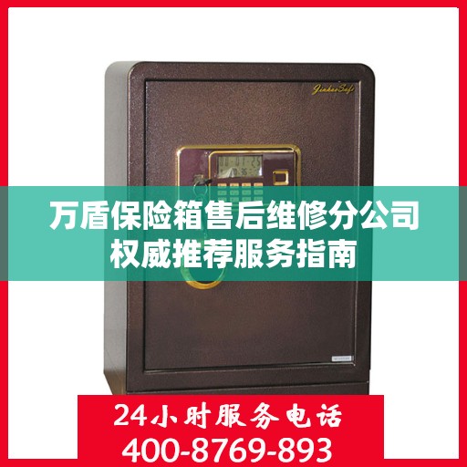万盾保险箱售后维修分公司权威推荐服务指南