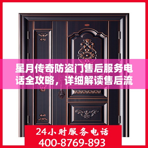 星月传奇防盗门售后服务电话全攻略，详细解读售后流程