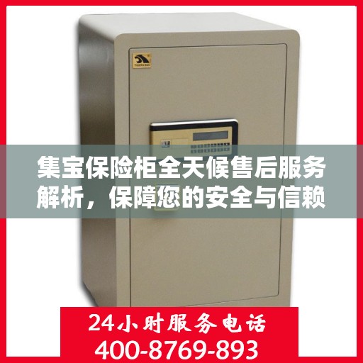 集宝保险柜全天候售后服务解析，保障您的安全与信赖之选