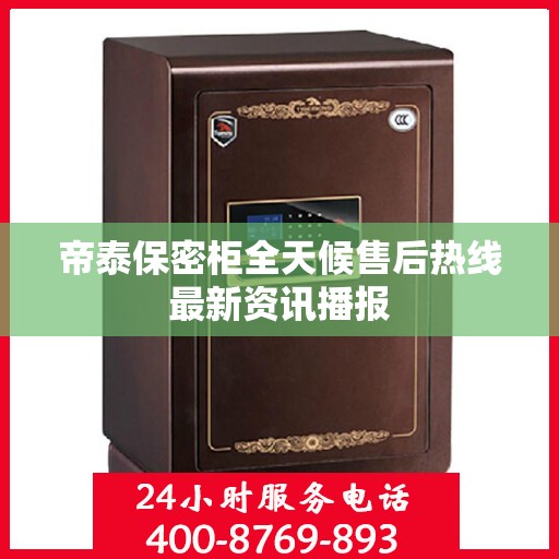 帝泰保密柜全天候售后热线最新资讯播报