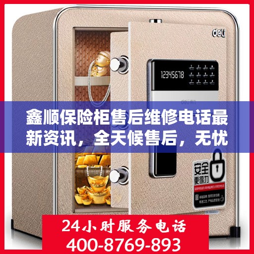 鑫顺保险柜售后维修电话最新资讯，全天候售后，无忧服务！