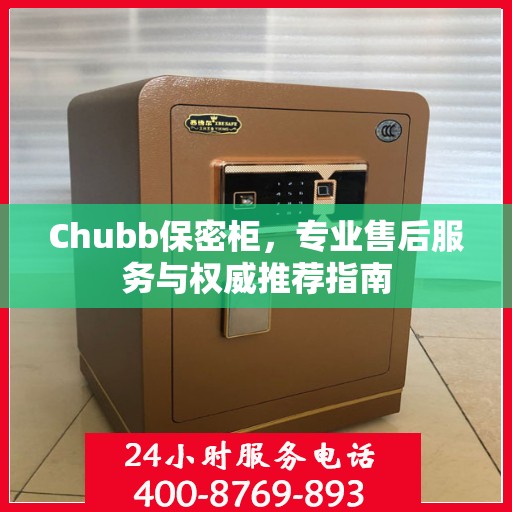 Chubb保密柜，专业售后服务与权威推荐指南