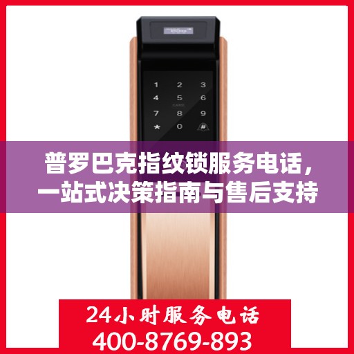 普罗巴克指纹锁服务电话，一站式决策指南与售后支持