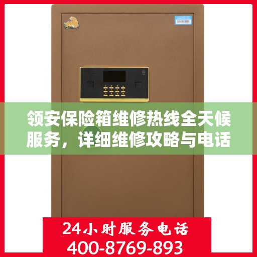领安保险箱维修热线全天候服务，详细维修攻略与电话全掌握