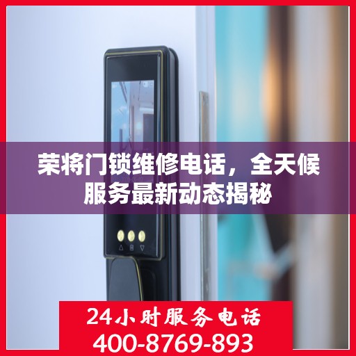 荣将门锁维修电话，全天候服务最新动态揭秘