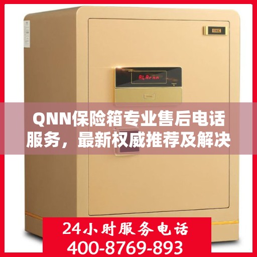 QNN保险箱专业售后电话服务，最新权威推荐及解决方案