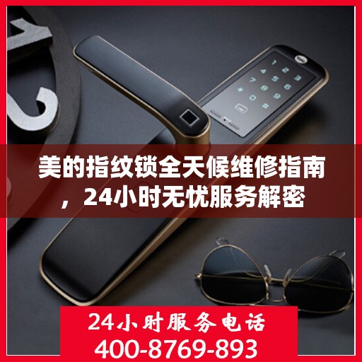 美的指纹锁全天候维修指南，24小时无忧服务解密