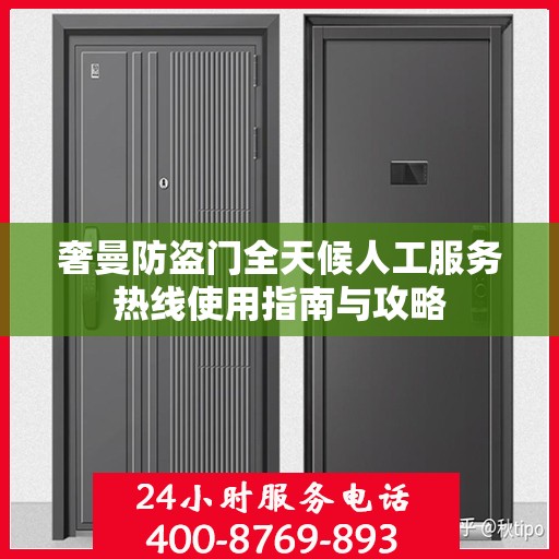 奢曼防盗门全天候人工服务热线使用指南与攻略