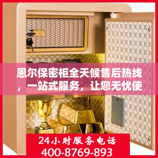 恩尔保密柜全天候售后热线，一站式服务，让您无忧使用！