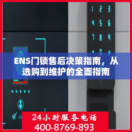ENS门锁售后决策指南，从选购到维护的全面指南