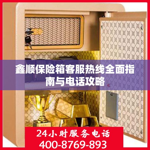 鑫顺保险箱客服热线全面指南与电话攻略