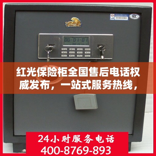 红光保险柜全国售后电话权威发布，一站式服务热线，售后无忧！