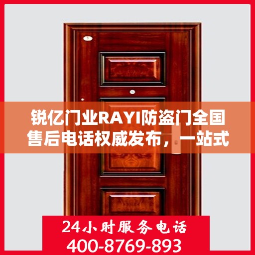 锐亿门业RAYI防盗门全国售后电话权威发布，一站式服务热线，保障您的安全之选！