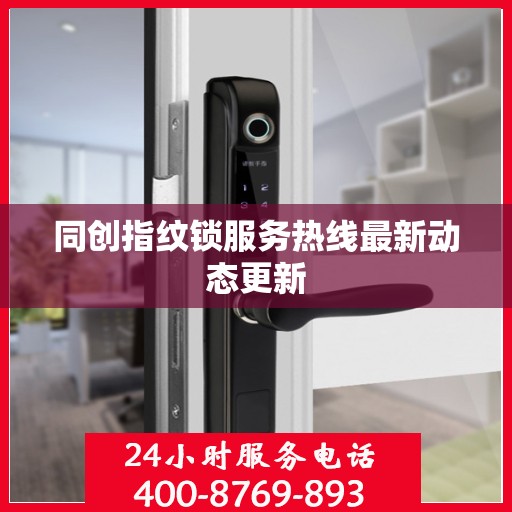 同创指纹锁服务热线最新动态更新