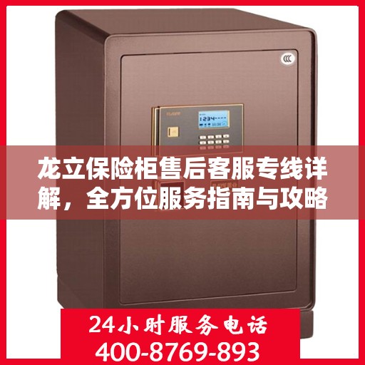 龙立保险柜售后客服专线详解，全方位服务指南与攻略