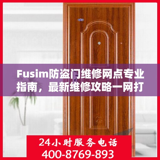Fusim防盗门维修网点专业指南，最新维修攻略一网打尽