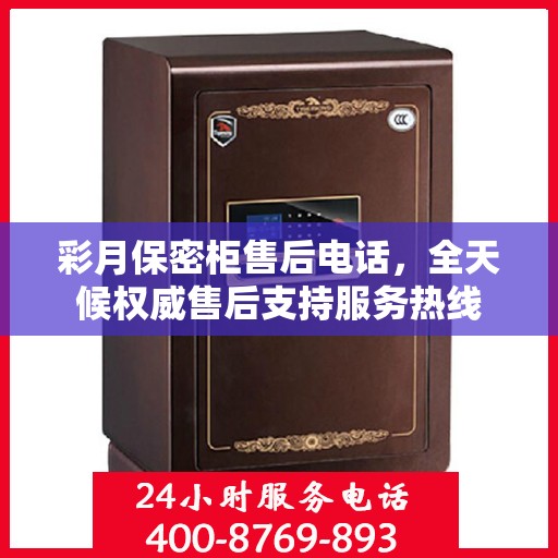 彩月保密柜售后电话，全天候权威售后支持服务热线