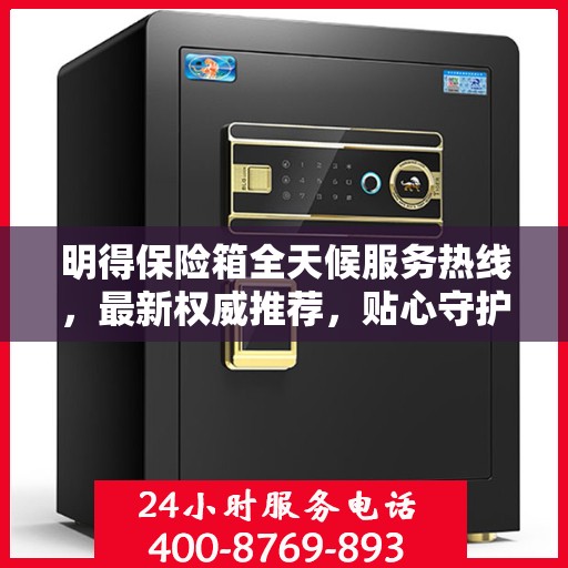 明得保险箱全天候服务热线，最新权威推荐，贴心守护您的安全