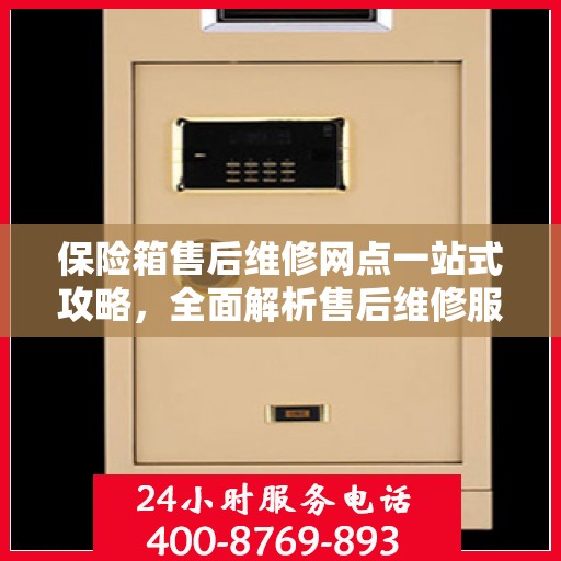 保险箱售后维修网点一站式攻略，全面解析售后维修服务细节