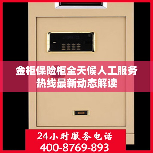金柜保险柜全天候人工服务热线最新动态解读
