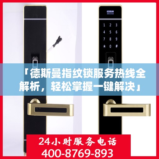 「德斯曼指纹锁服务热线全解析，轻松掌握一键解决」