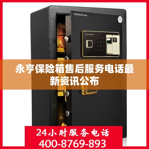 永亨保险箱售后服务电话最新资讯公布