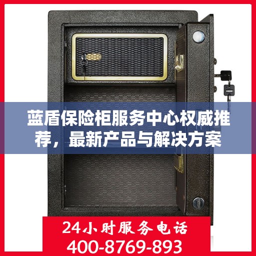 蓝盾保险柜服务中心权威推荐，最新产品与解决方案