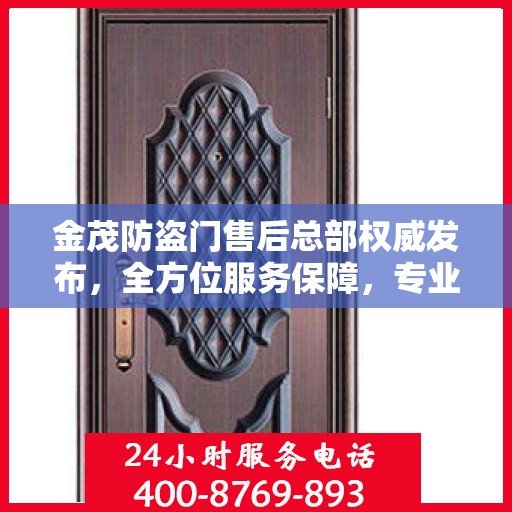 金茂防盗门售后总部权威发布，全方位服务保障，专业维修支持及最新动态揭秘
