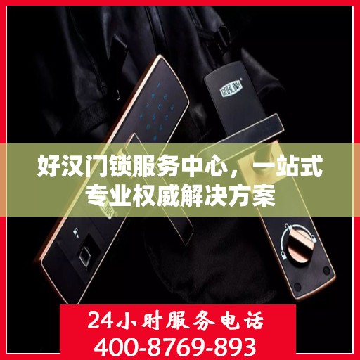 好汉门锁服务中心，一站式专业权威解决方案