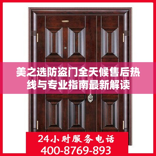 美之选防盗门全天候售后热线与专业指南最新解读