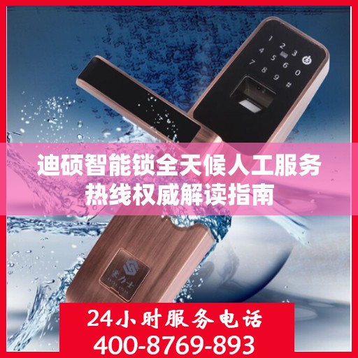 迪硕智能锁全天候人工服务热线权威解读指南