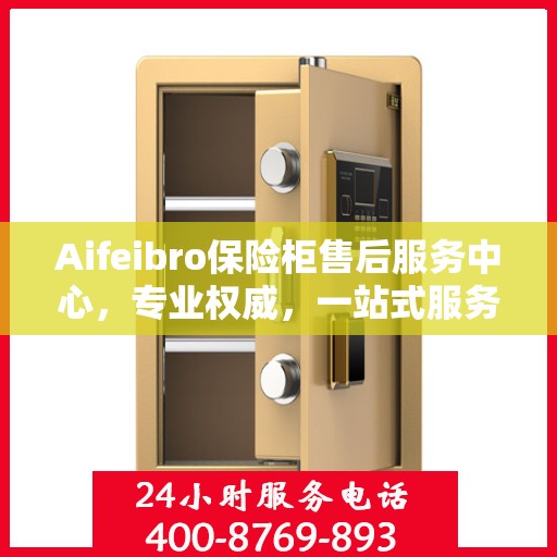 Aifeibro保险柜售后服务中心，专业权威，一站式服务解决您的安全需求