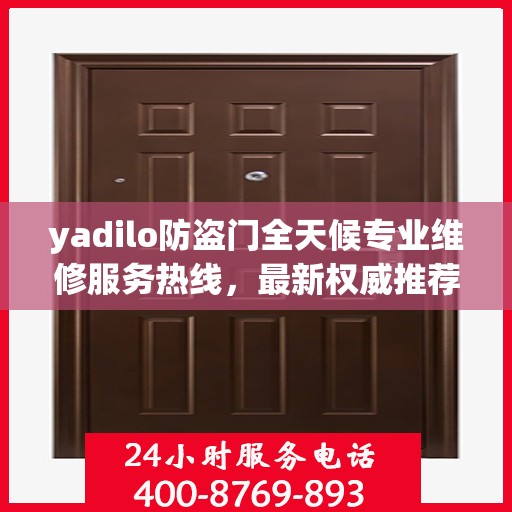 yadilo防盗门全天候专业维修服务热线，最新权威推荐24小时不打烊