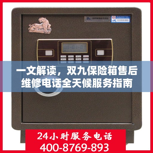 一文解读，双九保险箱售后维修电话全天候服务指南