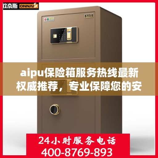 aipu保险箱服务热线最新权威推荐，专业保障您的安全需求