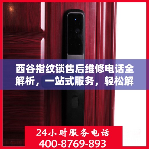 西谷指纹锁售后维修电话全解析，一站式服务，轻松解决您的维修难题