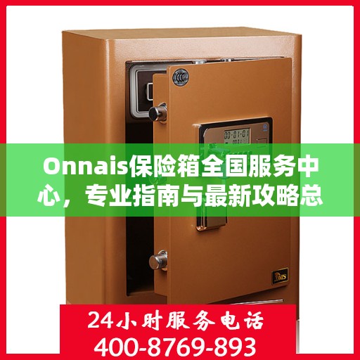 Onnais保险箱全国服务中心，专业指南与最新攻略总览